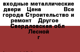  входные металлические двери › Цена ­ 5 360 - Все города Строительство и ремонт » Другое   . Свердловская обл.,Лесной г.